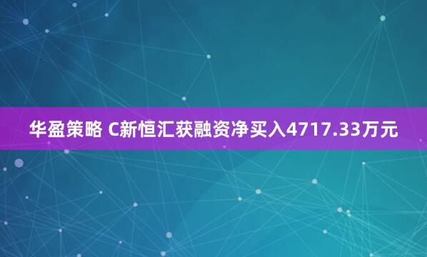 华盈策略 C新恒汇获融资净买入4717.33万元