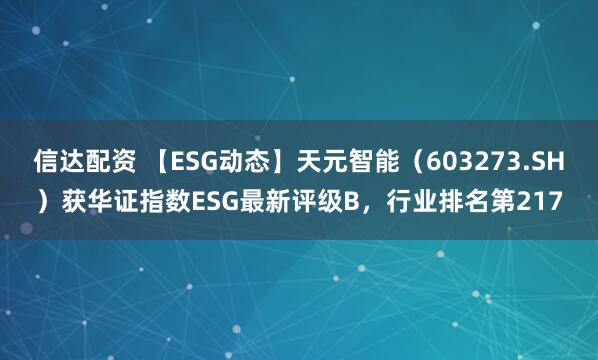 信达配资 【ESG动态】天元智能（603273.SH）获华证指数ESG最新评级B，行业排名第217