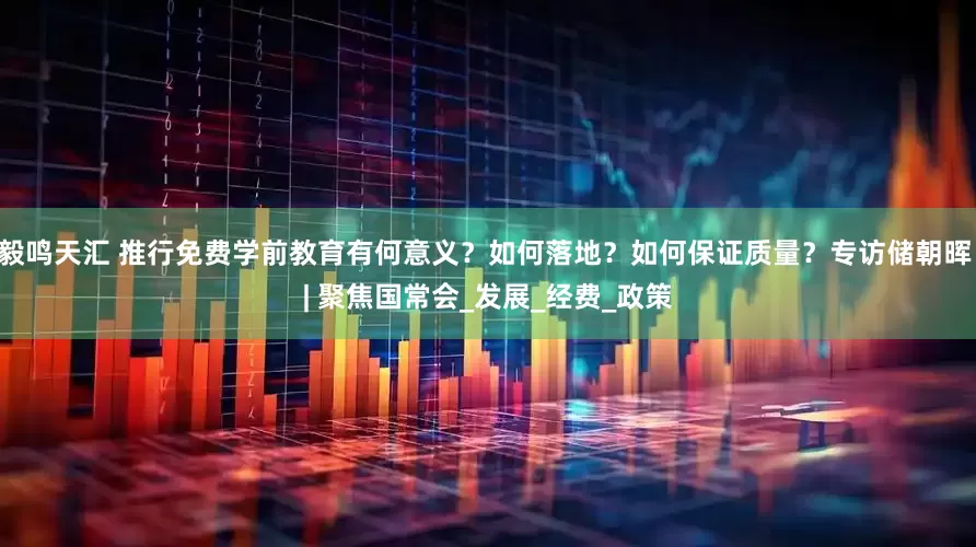 毅鸣天汇 推行免费学前教育有何意义？如何落地？如何保证质量？专访储朝晖 | 聚焦国常会_发展_经费_政策