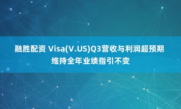 融胜配资 Visa(V.US)Q3营收与利润超预期 维持全年业绩指引不变