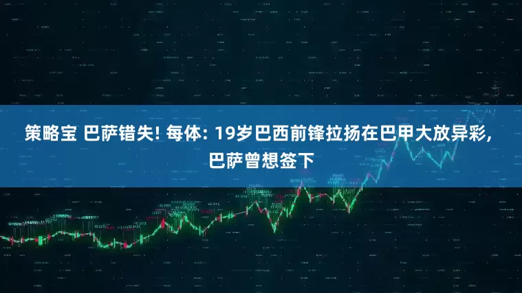 策略宝 巴萨错失! 每体: 19岁巴西前锋拉扬在巴甲大放异彩, 巴萨曾想签下