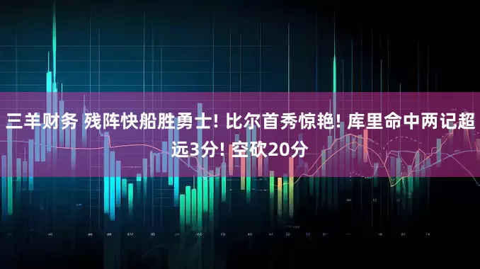 三羊财务 残阵快船胜勇士! 比尔首秀惊艳! 库里命中两记超远3分! 空砍20分