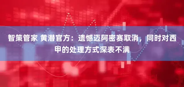 智策管家 黄潜官方：遗憾迈阿密赛取消，同时对西甲的处理方式深表不满
