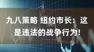 九八策略 纽约市长：这是违法的战争行为!