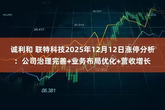 诚利和 联特科技2025年12月12日涨停分析：公司治理完善+业务布局优化+营收增长