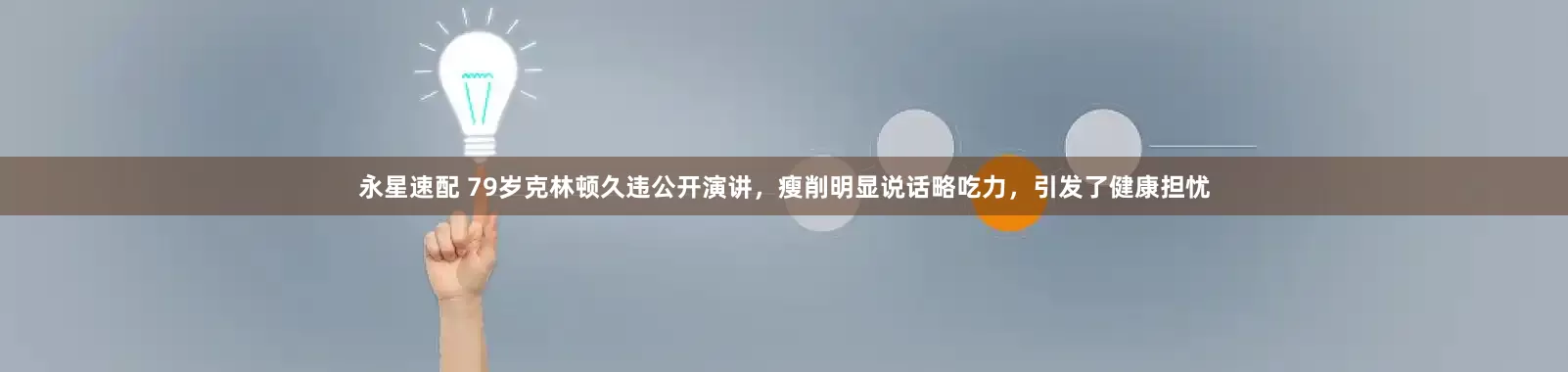 永星速配 79岁克林顿久违公开演讲，瘦削明显说话略吃力，引发了健康担忧